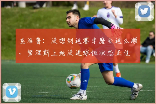 克洛普：没想到这赛季磨合这么顺，努涅斯上轮没进球但状态正佳