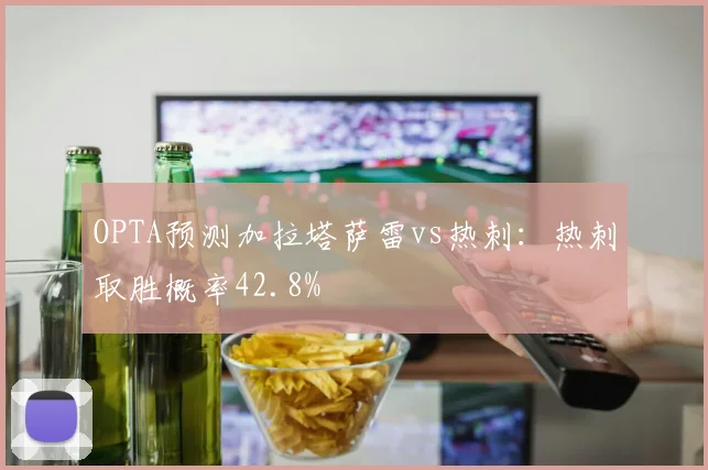 OPTA预测加拉塔萨雷vs热刺：热刺取胜概率42.8%