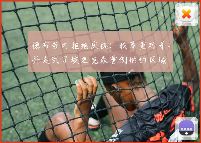 德布劳内拒绝庆祝：我尊重对手，并走到了埃里克森曾倒地的区域