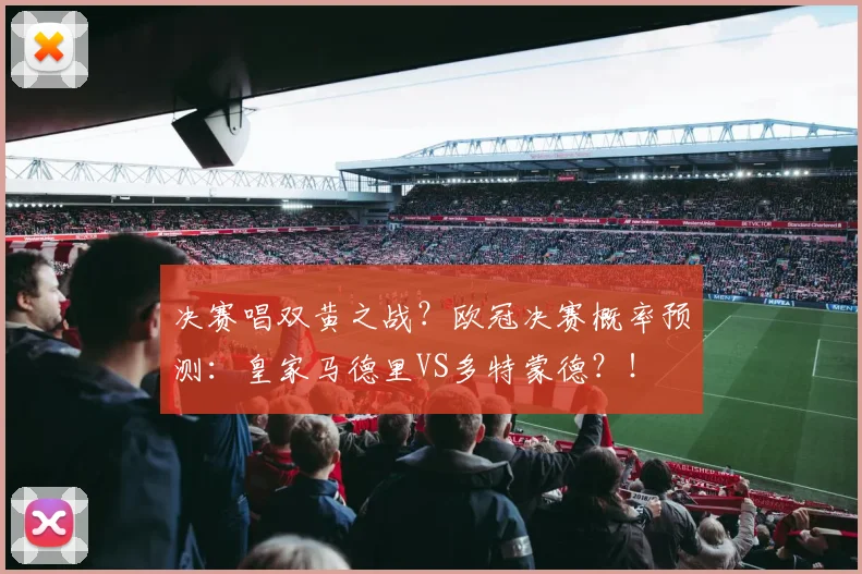 决赛唱双黄之战？欧冠决赛概率预测：皇家马德里VS多特蒙德？！