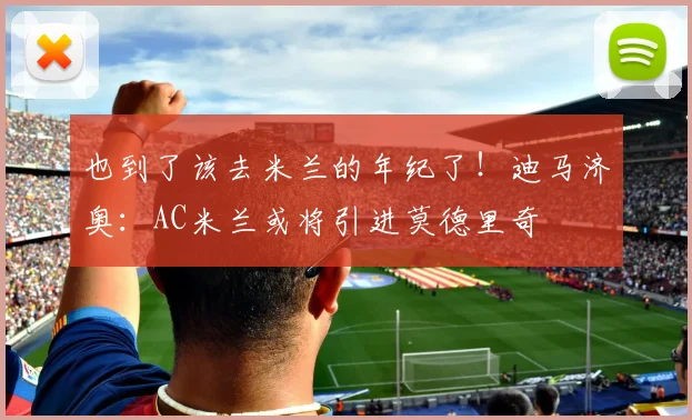 也到了该去米兰的年纪了！迪马济奥：AC米兰或将引进莫德里奇