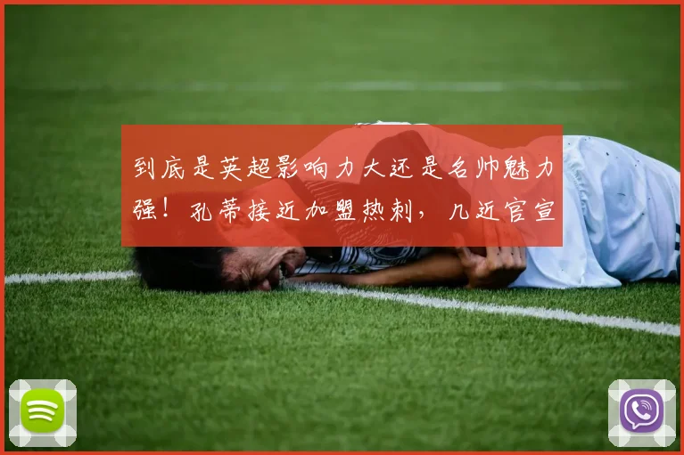 到底是英超影响力大还是名帅魅力强！孔蒂接近加盟热刺，几近官宣