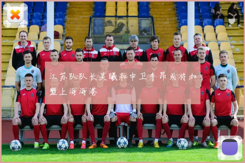 江苏队队长吴曦和中卫李昂或将加盟上海海港