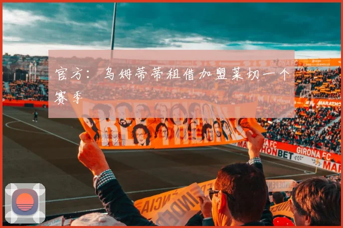 官方：乌姆蒂蒂租借加盟莱切一个赛季