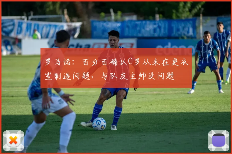 罗马诺：百分百确认C罗从未在更衣室制造问题，与队友主帅没问题