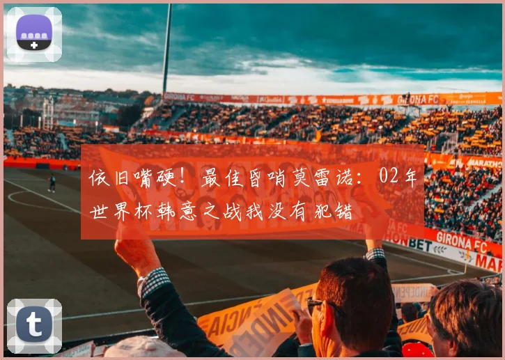 依旧嘴硬！最佳昏哨莫雷诺：02年世界杯韩意之战我没有犯错