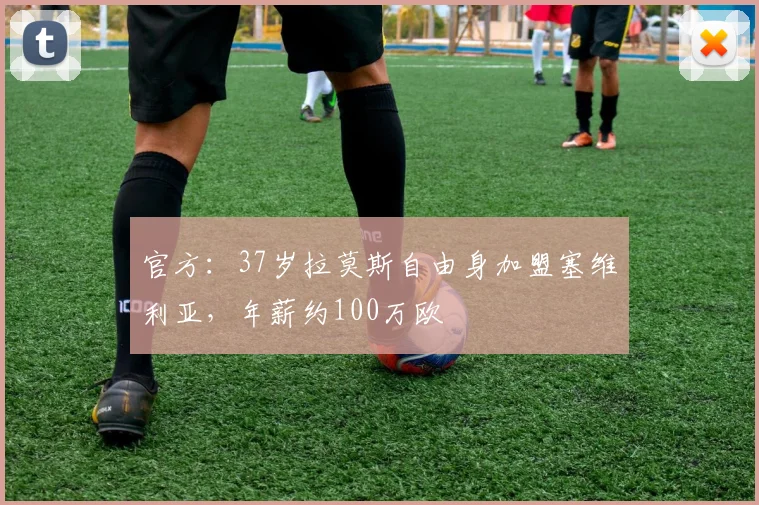 官方：37岁拉莫斯自由身加盟塞维利亚，年薪约100万欧