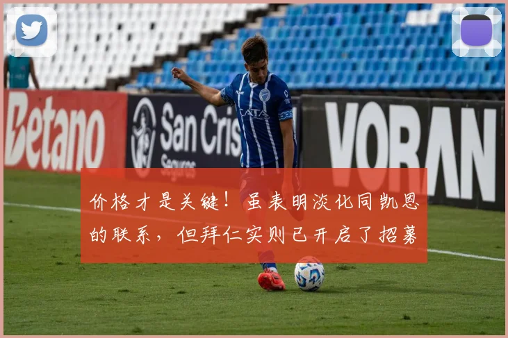 价格才是关键！虽表明淡化同凯恩的联系，但拜仁实则已开启了招募