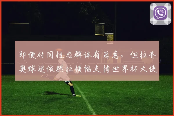 即便对同性恋群体有恶意，但拉齐奥球迷依然拉横幅支持世界杯大使