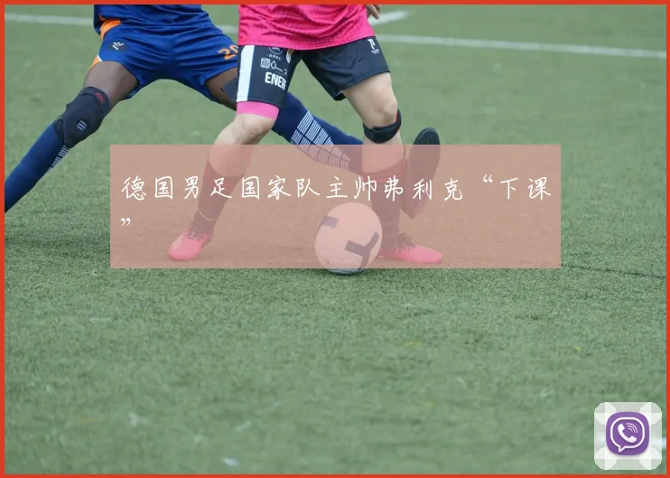 德国男足国家队主帅弗利克“下课”