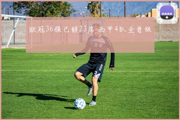 欧冠36强已锁23席 西甲4队全晋级