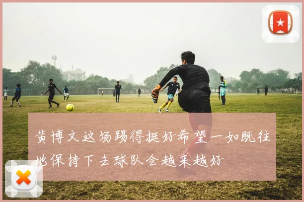 黄博文这场踢得挺好希望一如既往地保持下去球队会越来越好