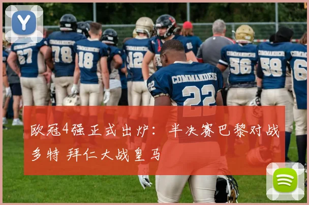 欧冠4强正式出炉：半决赛巴黎对战多特 拜仁大战皇马