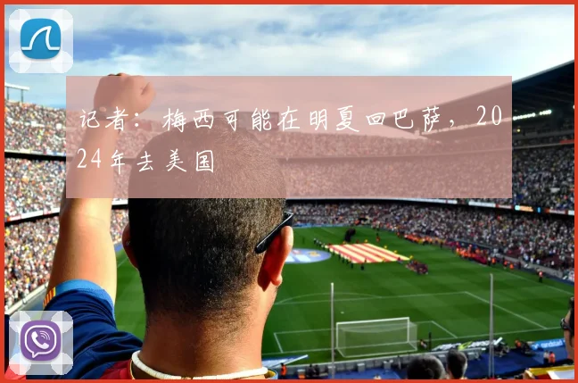 记者：梅西可能在明夏回巴萨，2024年去美国