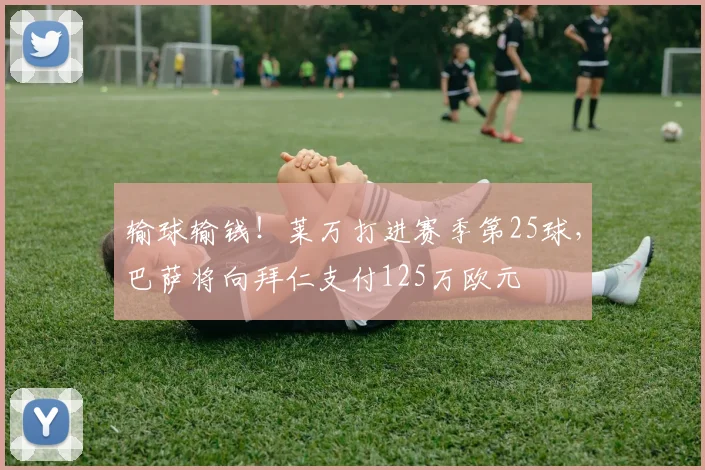 输球输钱！莱万打进赛季第25球，巴萨将向拜仁支付125万欧元