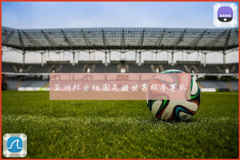 亚洲杯分组国足避世界杯参赛队