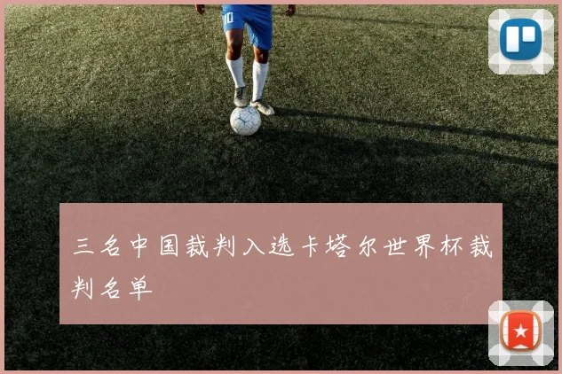 三名中国裁判入选卡塔尔世界杯裁判名单