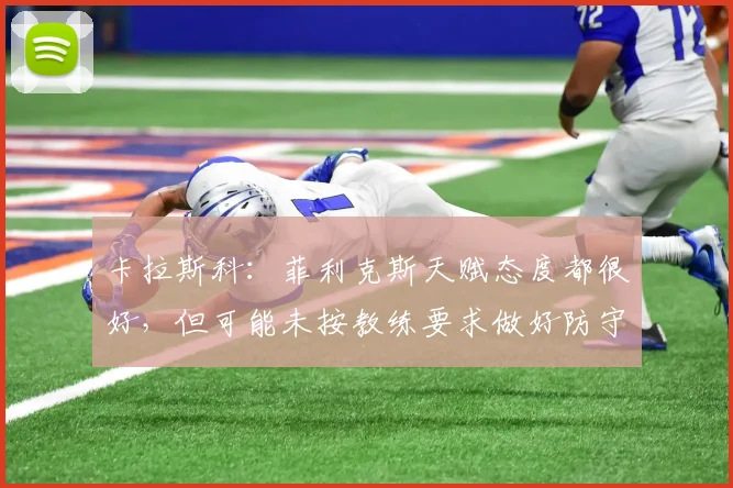 卡拉斯科：菲利克斯天赋态度都很好，但可能未按教练要求做好防守