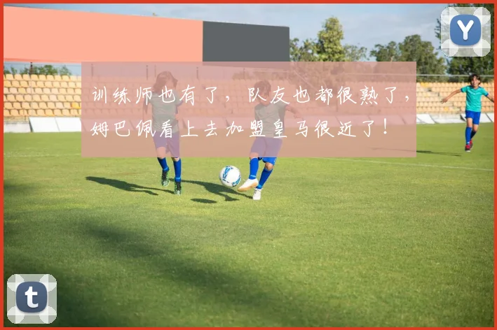 训练师也有了，队友也都很熟了，姆巴佩看上去加盟皇马很近了！