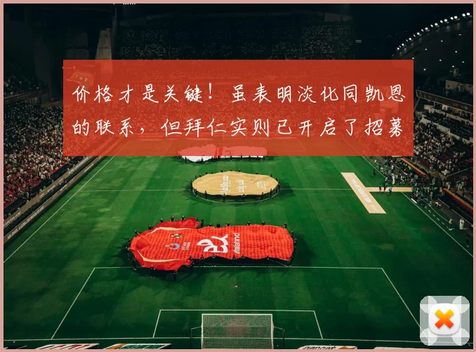 价格才是关键！虽表明淡化同凯恩的联系，但拜仁实则已开启了招募