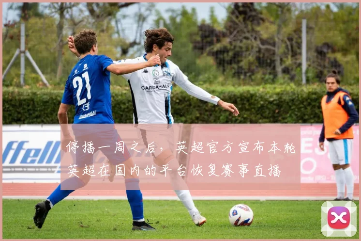 停播一周之后，英超官方宣布本轮英超在国内的平台恢复赛事直播