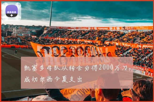 凯塞多母队从转会分得2000万刀，成切尔西今夏支出