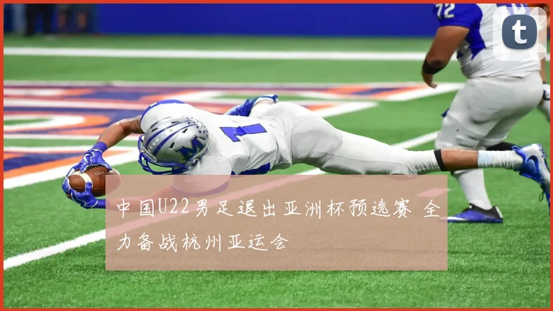 中国U22男足退出亚洲杯预选赛 全力备战杭州亚运会