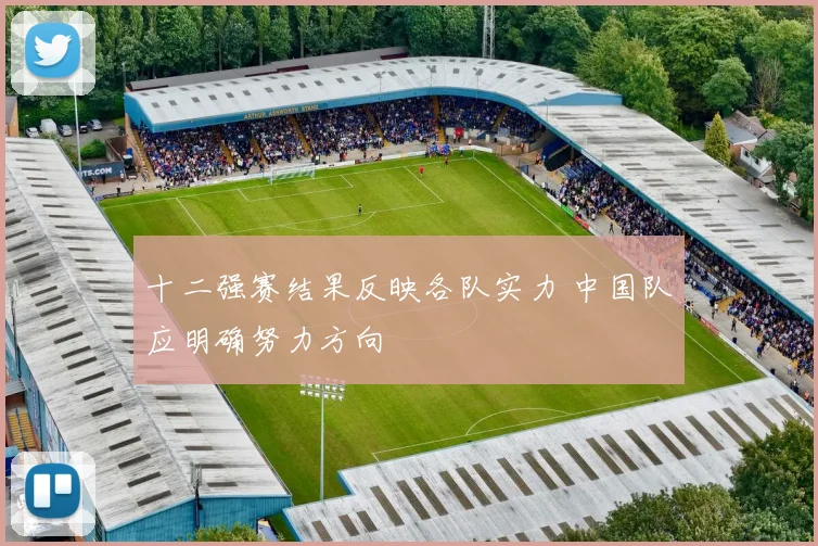 十二强赛结果反映各队实力 中国队应明确努力方向